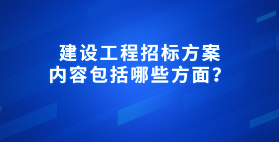 建設(shè)工程招標(biāo)方案內(nèi)容包括哪些方面？