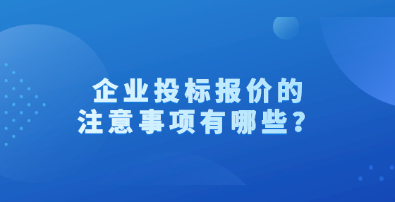 企業(yè)投標(biāo)報(bào)價(jià)的注意事項(xiàng)有哪些？