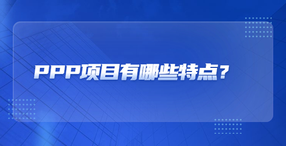 PPP項(xiàng)目有哪些特點(diǎn)？