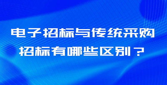 電子招標(biāo)與傳統(tǒng)采購招標(biāo)有哪些區(qū)別？