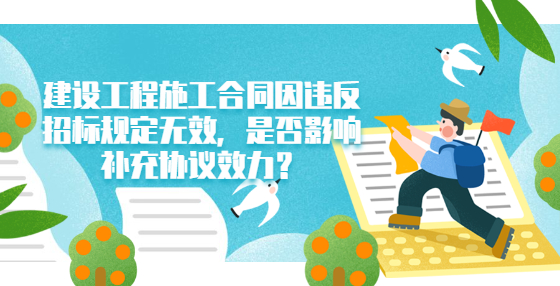 建設(shè)工程施工合同因違反招標(biāo)規(guī)定無效，是否影響補(bǔ)充協(xié)議效力？