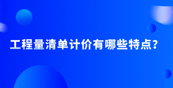 工程量清單計(jì)價(jià)有哪些特點(diǎn)？