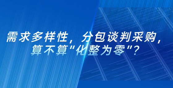 需求多樣性，分包談判采購，算不算“化整為零”？
