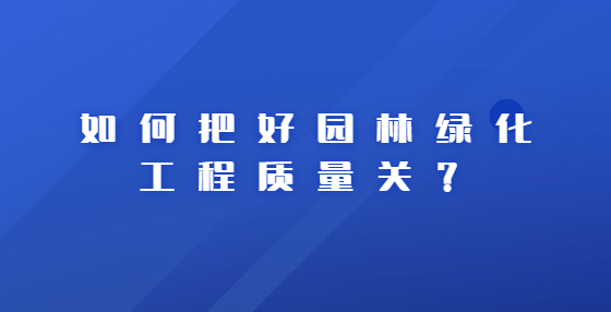 如何把好園林綠化工程質(zhì)量關(guān)？
