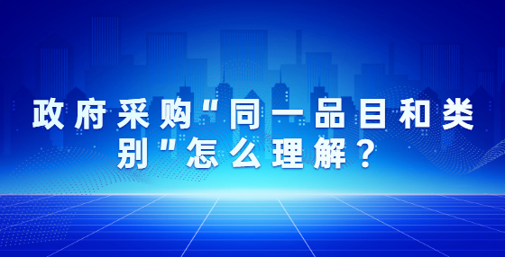 政府采購“同一品目和類別”怎么理解？