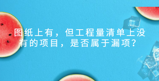 圖紙上有，但工程量清單上沒有的項目，是否屬于漏項？