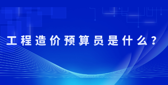 工程造價預(yù)算員是什么？