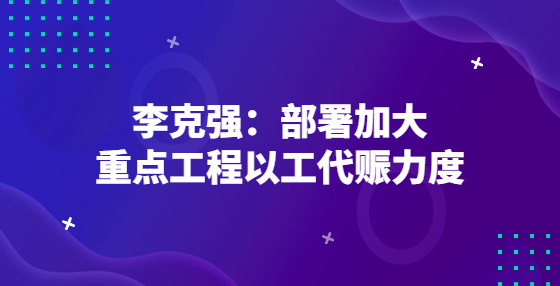 李克強(qiáng)：部署加大重點工程以工代賑力度