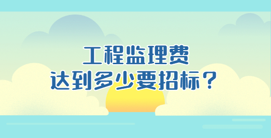 工程監(jiān)理費達到多少要招標(biāo)？