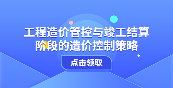 工程造價管控與竣工結(jié)算階段的造價控制策略