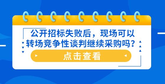 公開招標失敗后，現(xiàn)場可以轉(zhuǎn)場競爭性談判繼續(xù)采購嗎？