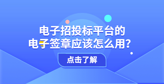 電子招投標(biāo)平臺(tái)的電子簽章應(yīng)該怎么用？