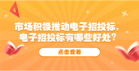 市場(chǎng)積極推動(dòng)電子招投標(biāo)，電子招投標(biāo)有哪些好處？