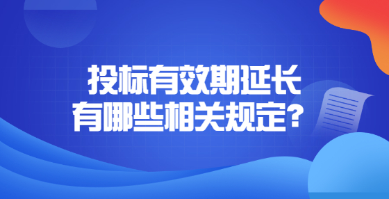 投標(biāo)有效期延長(zhǎng)有哪些相關(guān)規(guī)定？