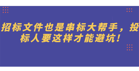 招標(biāo)文件也是串標(biāo)大幫手，投標(biāo)人要這樣才能避坑!