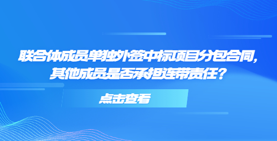 聯(lián)合體成員單獨外簽中標項目分包合同，其他成員是否承擔連帶責任？