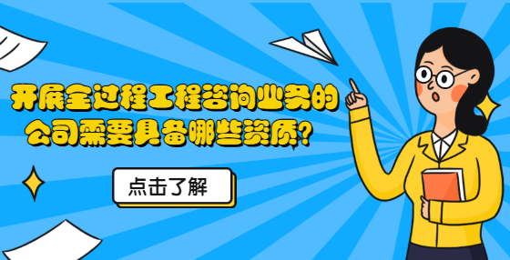 開展全過程工程咨詢業(yè)務(wù)的公司需要具備哪些資質(zhì)？