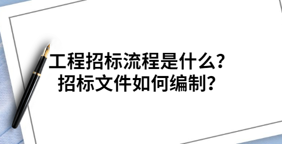 工程招標(biāo)流程是什么？招標(biāo)文件如何編制？