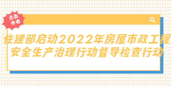 重磅！住建部啟動2022年房屋市政工程安全生產(chǎn)治理行動督導(dǎo)檢查行動，第一批將對黑龍江、吉林等12個?。ㄊ校╅_展檢查