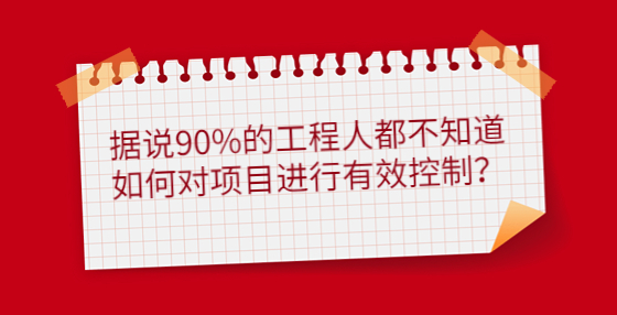 據(jù)說90%的工程人都不知道如何對項目進(jìn)行有效控制？