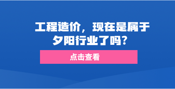 工程造價，現(xiàn)在是屬于夕陽行業(yè)了嗎？