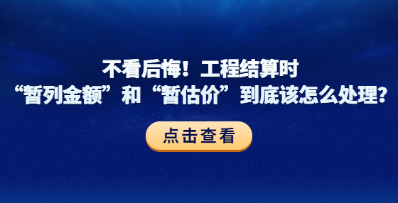 不看后悔！工程結(jié)算時“暫列金額”和“暫估價”到底該怎么處理？