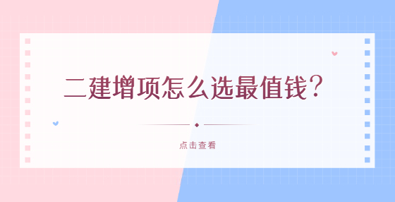 二建增項(xiàng)怎么選最值錢？