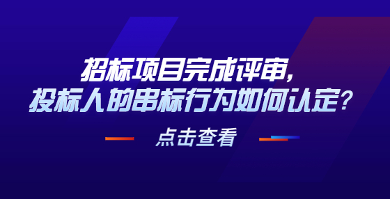 招標(biāo)項目完成評審，投標(biāo)人的串標(biāo)行為如何認(rèn)定？