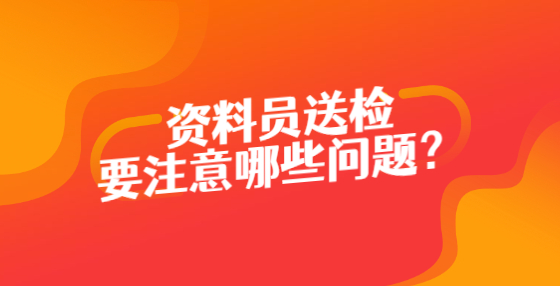 資料員送檢要注意哪些問(wèn)題？