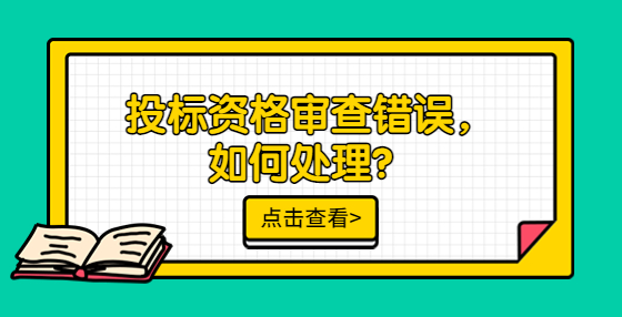 投標(biāo)資格審查錯(cuò)誤，如何處理？