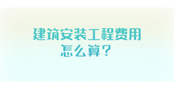 建筑安裝工程費用怎么算？