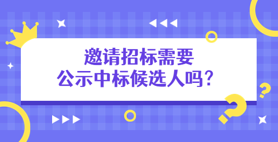 邀請招標(biāo)需要公示中標(biāo)候選人嗎？