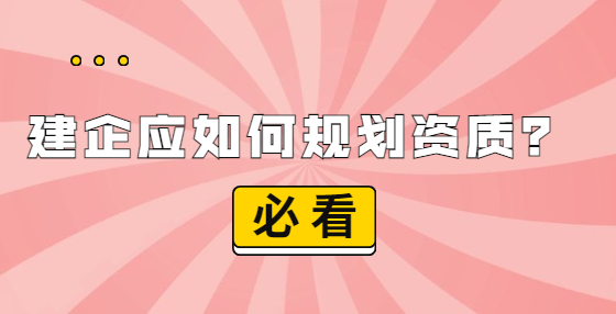 建企應(yīng)如何規(guī)劃資質(zhì)？