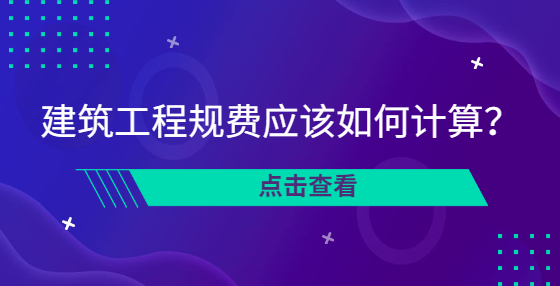 建筑工程規(guī)費(fèi)應(yīng)該如何計(jì)算？
