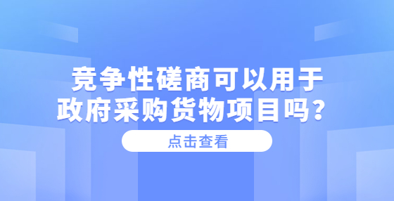 競爭性磋商可以用于政府采購貨物項(xiàng)目嗎？