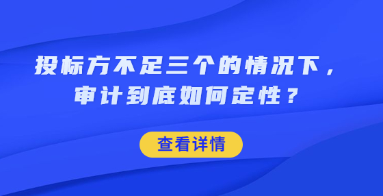 投標(biāo)方不足三個的情況下，審計(jì)到底如何定性？
