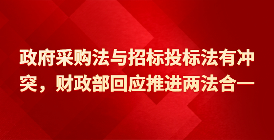 政府采購法與招標投標法有沖突，財政部回應推進兩法合一