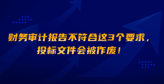 財(cái)務(wù)審計(jì)報(bào)告不符合這3個(gè)要求，投標(biāo)文件會(huì)被作廢！