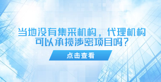 當(dāng)?shù)貨]有集采機(jī)構(gòu)，代理機(jī)構(gòu)可以承攬涉密項(xiàng)目嗎？