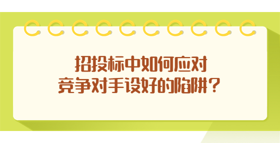 招投標(biāo)中如何應(yīng)對(duì)競(jìng)爭(zhēng)對(duì)手設(shè)好的陷阱？