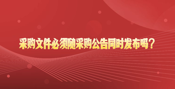 采購文件必須隨采購公告同時(shí)發(fā)布嗎？