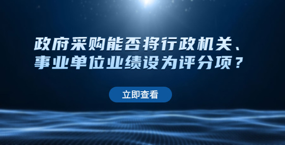 政府采購能否將行政機關(guān)、事業(yè)單位業(yè)績設(shè)為評分項？
