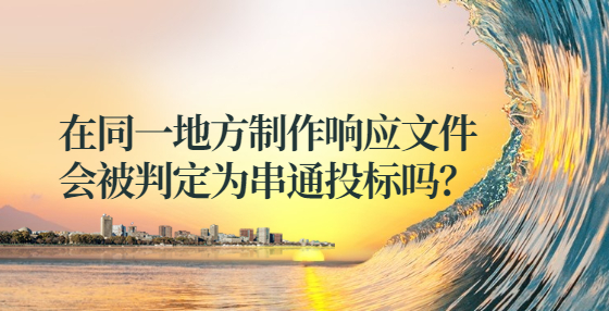在同一地方制作響應文件這樣會被判定為串通投標？