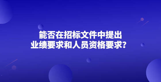 能否在招標(biāo)文件中提出業(yè)績(jī)要求和人員資格要求？