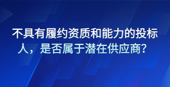 不具有履約資質(zhì)和能力的投標(biāo)人，是否屬于潛在供應(yīng)商？