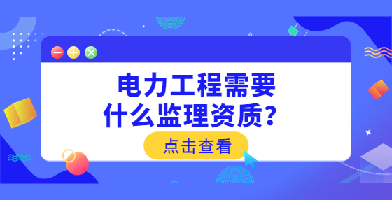 電力工程需要什么監(jiān)理資質(zhì)？