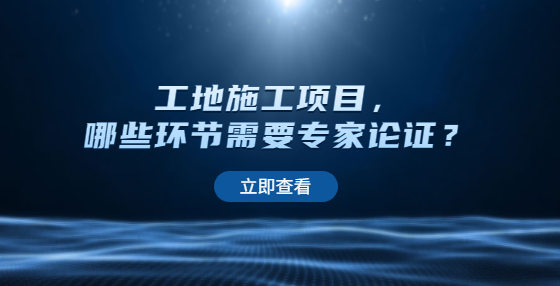 工地施工項目，哪些環(huán)節(jié)需要專家論證？
