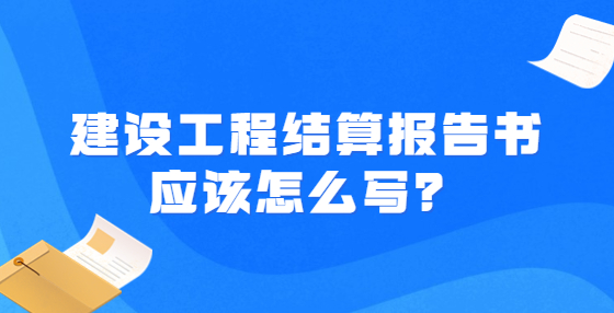 建設工程結(jié)算報告書應該怎么寫？