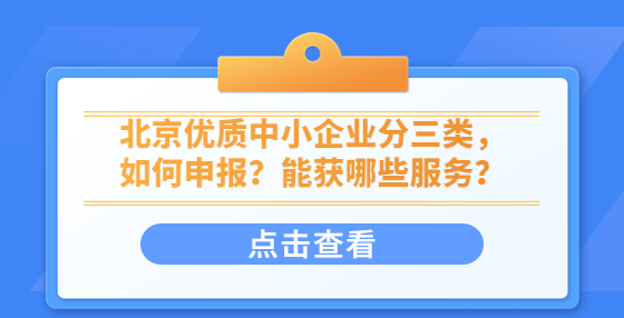 北京優(yōu)質(zhì)中小企業(yè)分三類(lèi)，如何申報(bào)？能獲哪些服務(wù)？
