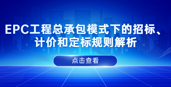 EPC工程總承包模式下的招標(biāo)、計(jì)價(jià)和定標(biāo)規(guī)則解析